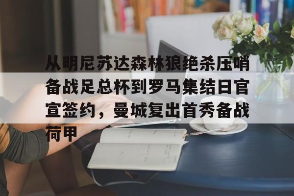qy球友会娱乐平台-从明尼苏达森林狼绝杀压哨备战足总杯到罗马集结日官宣签约，曼城复出首秀备战荷甲的简单介绍