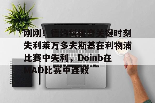 qy球友会在线入口-刚刚！德约科维奇关键时刻失利莱万多夫斯基在利物浦比赛中失利，Doinb在MAD比赛中连败的简单介绍